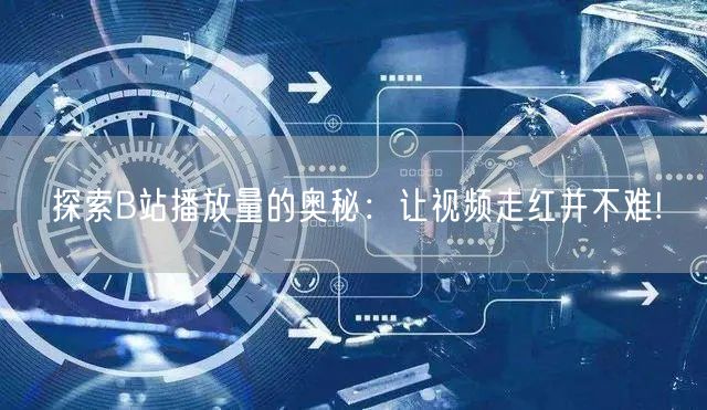 探索B站播放量的奥秘：让视频走红并不难!