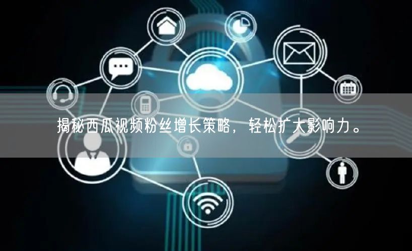揭秘西瓜视频粉丝增长策略，轻松扩大影响力。