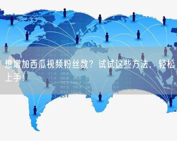 想增加西瓜视频粉丝数？试试这些方法，轻松上手！