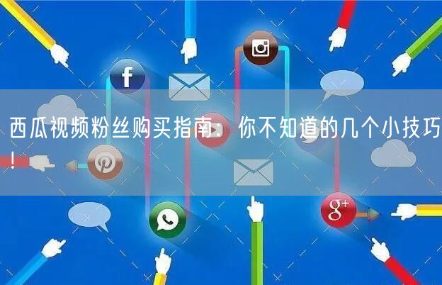 西瓜视频粉丝购买指南：你不知道的几个小技巧！