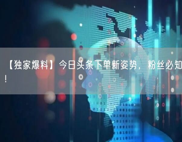 【独家爆料】今日头条下单新姿势，粉丝必知