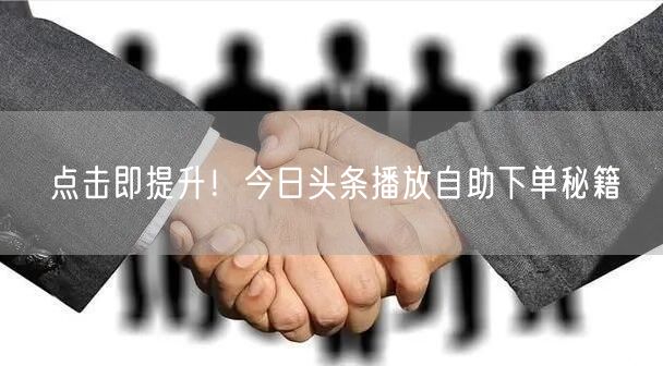 点击即提升！今日头条播放自助下单秘籍