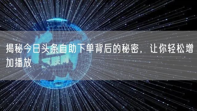 揭秘今日头条自助下单背后的秘密，让你轻松