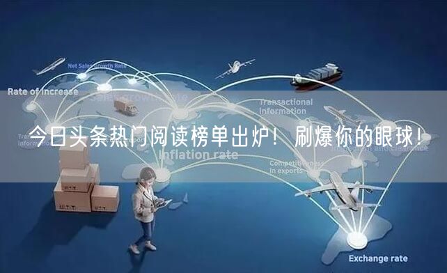 今日头条热门阅读榜单出炉！刷爆你的眼球！