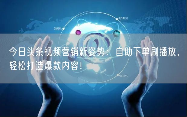 今日头条视频营销新姿势：自助下单刷播放，