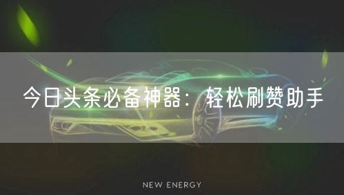 今日头条必备神器：轻松刷赞助手