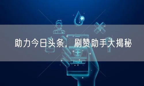 助力今日头条，刷赞助手大揭秘