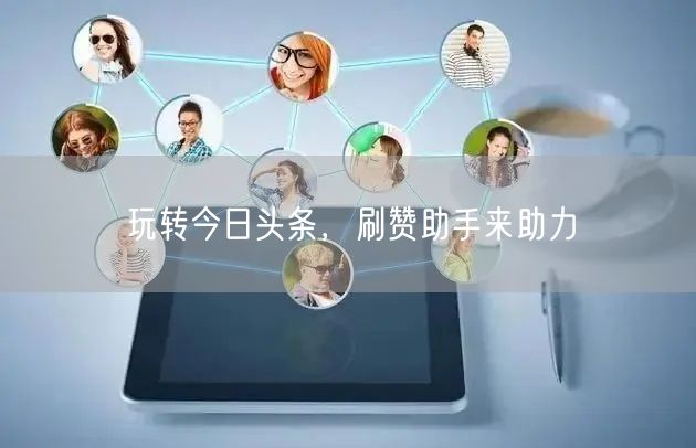 玩转今日头条，刷赞助手来助力