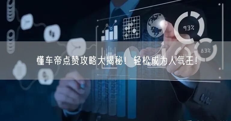 懂车帝点赞攻略大揭秘！轻松成为人气王！
