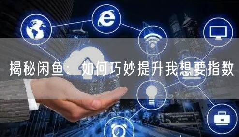 揭秘闲鱼：如何巧妙提升我想要指数