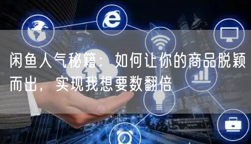 闲鱼人气秘籍：如何让你的商品脱颖而出，实