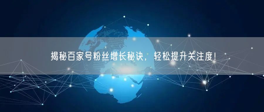 揭秘百家号粉丝增长秘诀，轻松提升关注度！