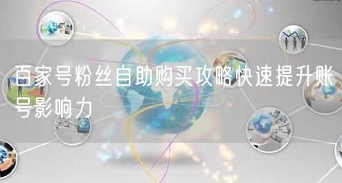 百家号粉丝自助购买攻略快速提升账号影响力