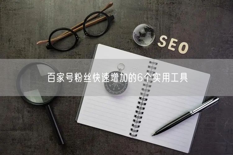 百家号粉丝快速增加的6个实用工具