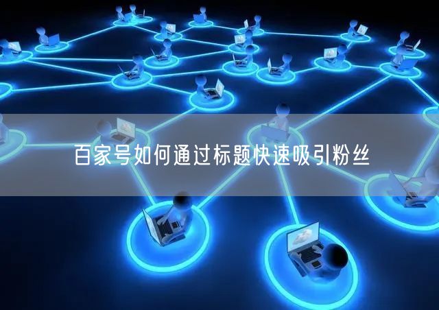 百家号如何通过标题快速吸引粉丝