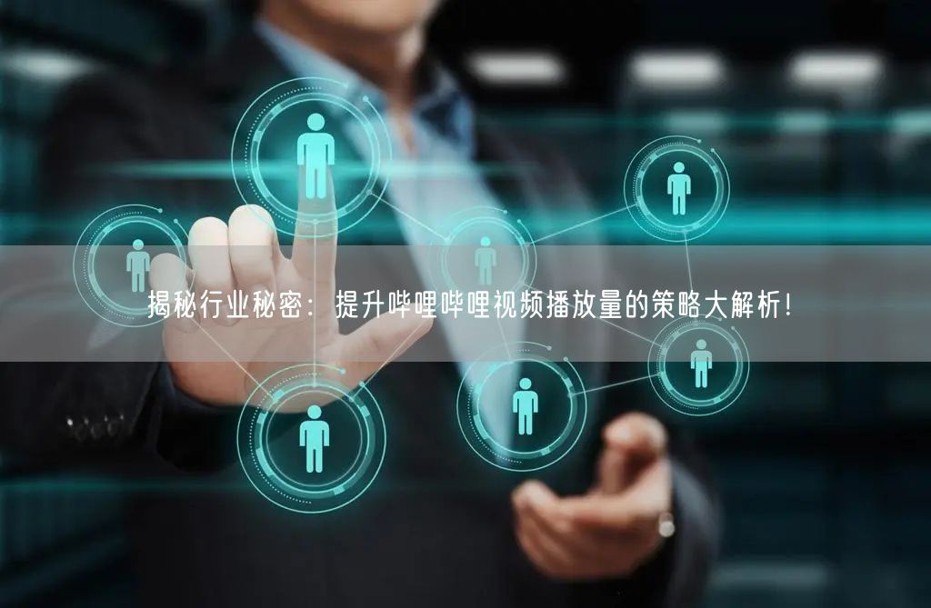 揭秘行业秘密：提升哔哩哔哩视频播放量的策略大解析！