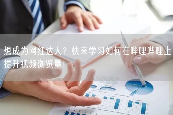 想成为网红达人？快来学习如何在哔哩哔哩上提升视频浏览量！