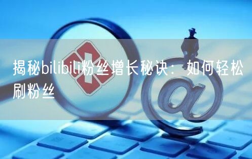 揭秘bilibili粉丝增长秘诀：如何轻松刷粉丝