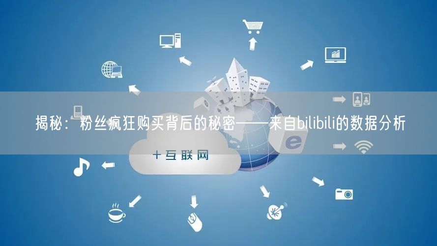 揭秘：粉丝疯狂购买背后的秘密——来自bilibili的数据分析