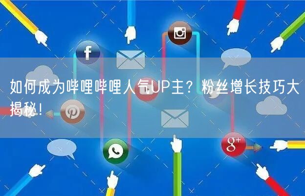 如何成为哔哩哔哩人气UP主？粉丝增长技巧