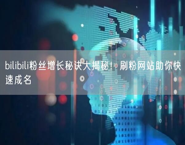 bilibili粉丝增长秘诀大揭秘！刷粉网站助你快速成名