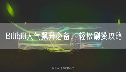 Bilibili人气飙升必备：轻松刷赞攻略