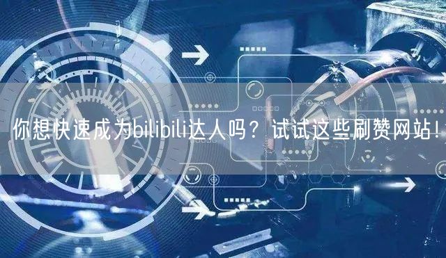 你想快速成为bilibili达人吗？试试这些刷赞网站！