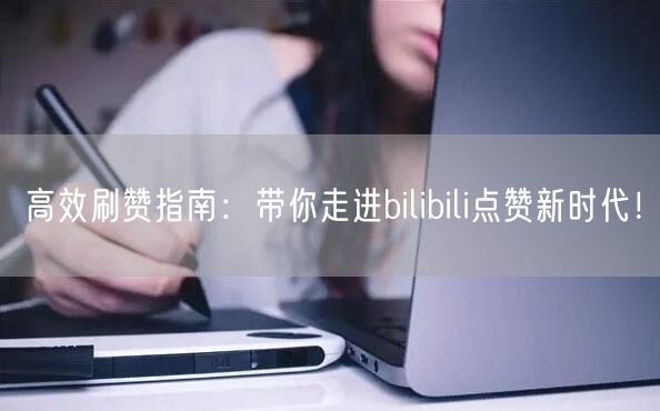 高效刷赞指南：带你走进bilibili点赞新时代！
