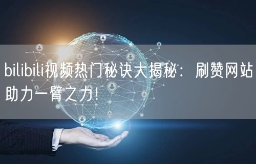 bilibili视频热门秘诀大揭秘：刷赞网站助力一臂之力！