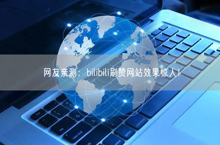 网友亲测：bilibili刷赞网站效果惊人！