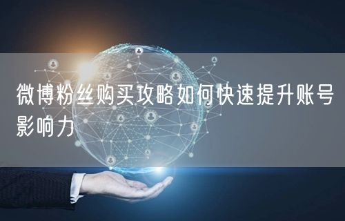 微博粉丝购买攻略如何快速提升账号影响力
