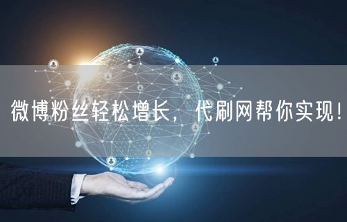 微博粉丝轻松增长，代刷网帮你实现！