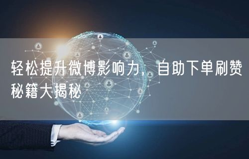 轻松提升微博影响力，自助下单刷赞秘籍大揭秘