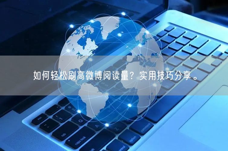 如何轻松刷高微博阅读量？实用技巧分享。