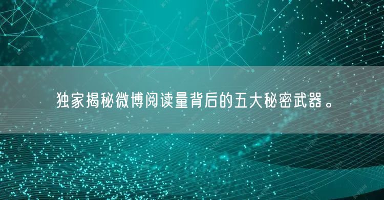 独家揭秘微博阅读量背后的五大秘密武器。