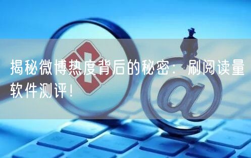 揭秘微博热度背后的秘密：刷阅读量软件测评