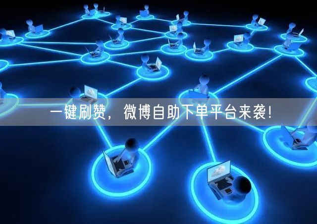一键刷赞，微博自助下单平台来袭！