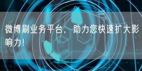 微博刷业务平台，助力您快速扩大影响力！