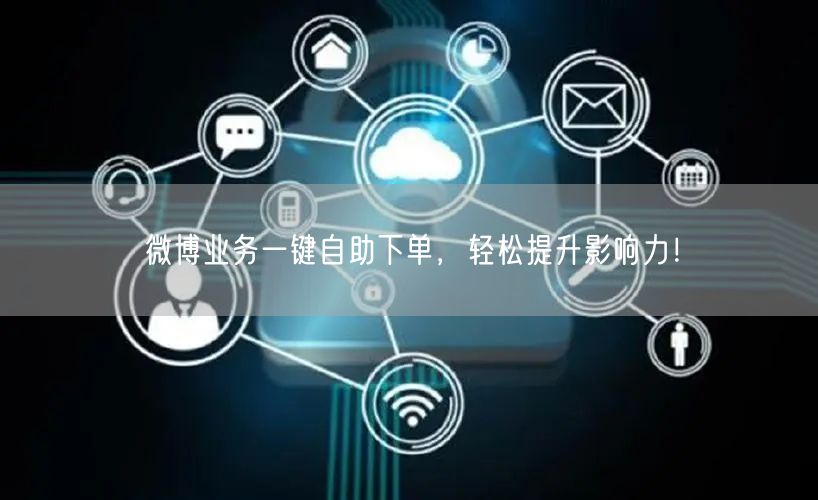 微博业务一键自助下单，轻松提升影响力！