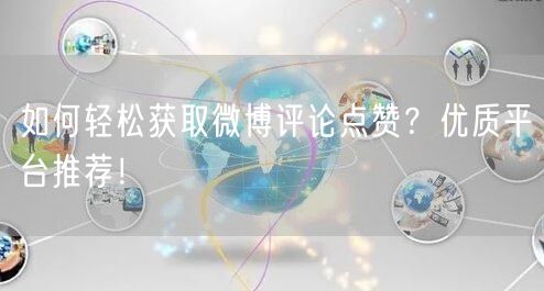 如何轻松获取微博评论点赞？优质平台推荐！