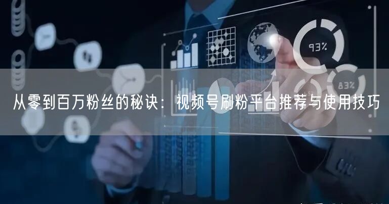 从零到百万粉丝的秘诀：视频号刷粉平台推荐与使用技巧