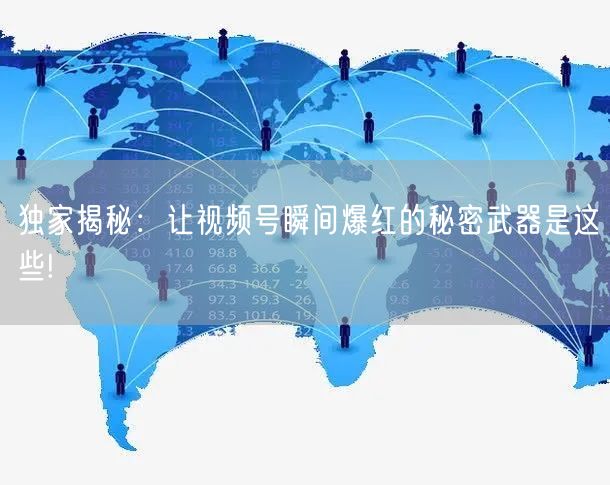 独家揭秘：让视频号瞬间爆红的秘密武器是这