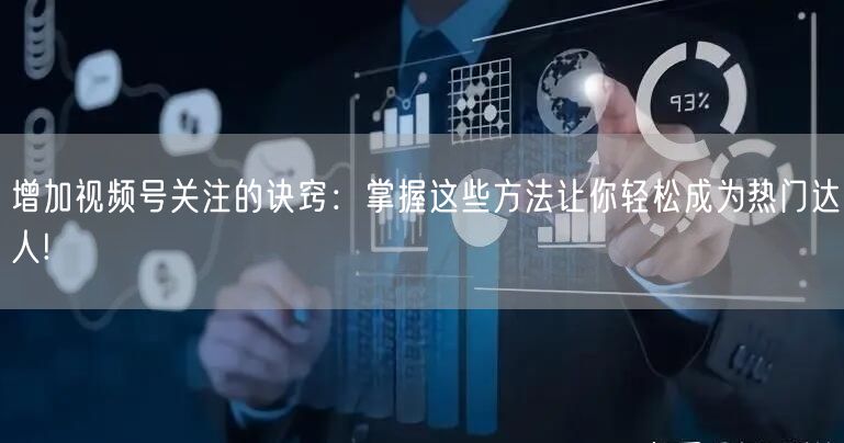 增加视频号关注的诀窍：掌握这些方法让你轻松成为热门达人!
