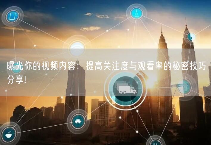 曝光你的视频内容：提高关注度与观看率的秘密技巧分享!