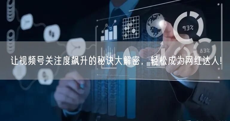 让视频号关注度飙升的秘诀大解密，轻松成为网红达人!