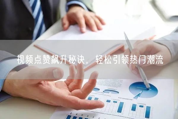 视频点赞飙升秘诀，轻松引领热门潮流