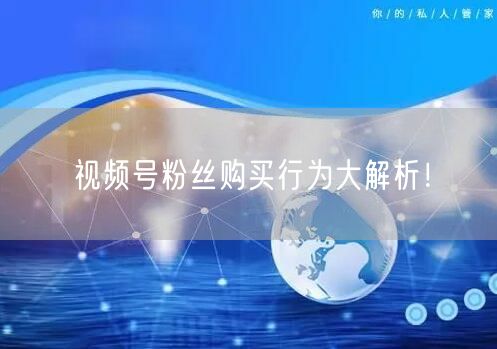 视频号粉丝购买行为大解析！