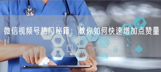 微信视频号热门秘籍：教你如何快速增加点赞