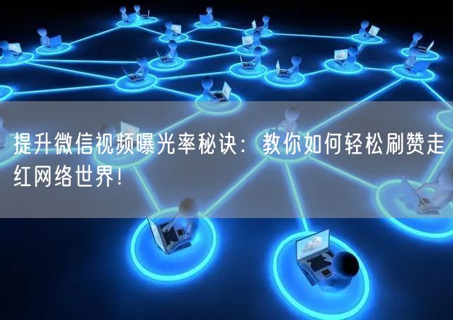 提升微信视频曝光率秘诀：教你如何轻松刷赞
