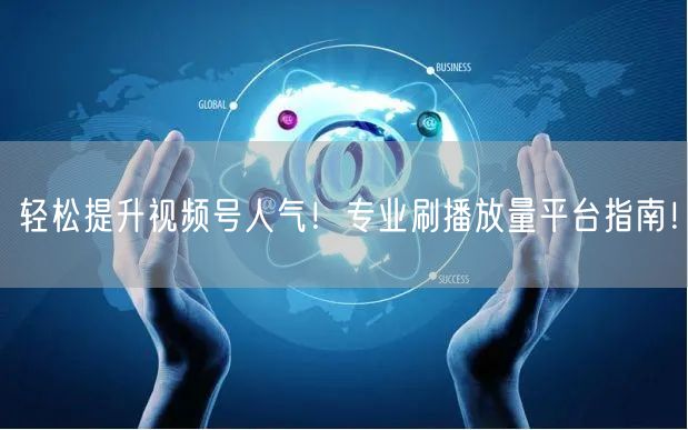 轻松提升视频号人气！专业刷播放量平台指南！